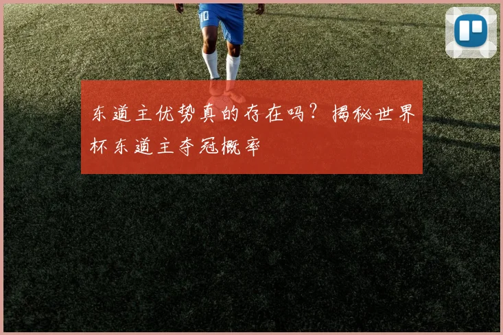 东道主优势真的存在吗？揭秘世界杯东道主夺冠概率