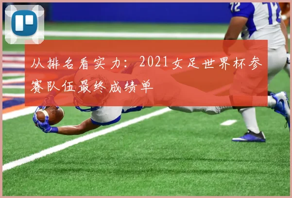 从排名看实力：2021女足世界杯参赛队伍最终成绩单